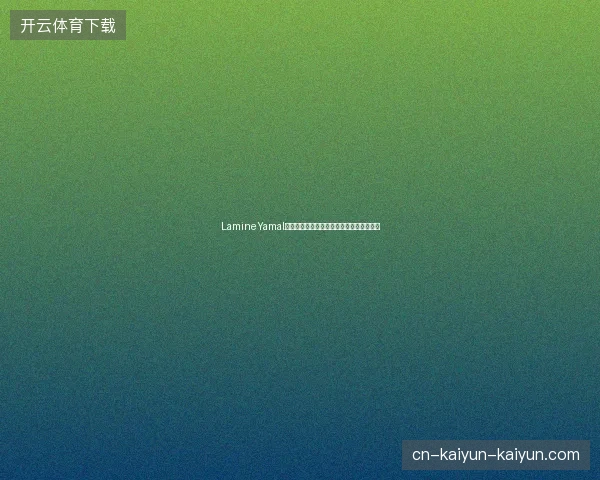 LamineYamal成为足坛最年轻出场纪录创造者未来星崛起